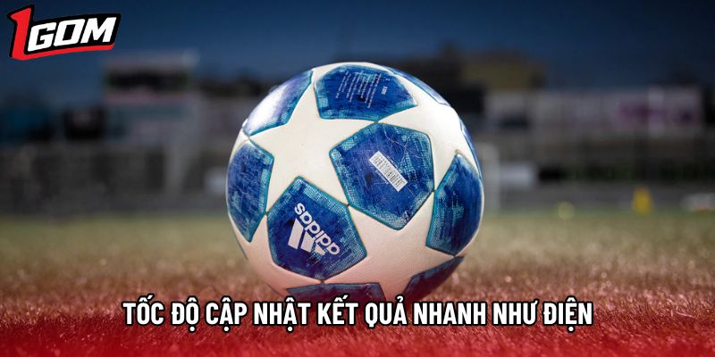 Tốc độ cập nhật kết quả nhanh như điện Tốc độ cập nhật kết quả nhanh như điện